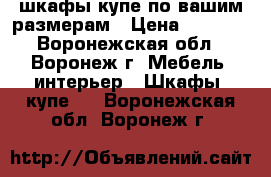 шкафы-купе по вашим размерам › Цена ­ 9 990 - Воронежская обл., Воронеж г. Мебель, интерьер » Шкафы, купе   . Воронежская обл.,Воронеж г.